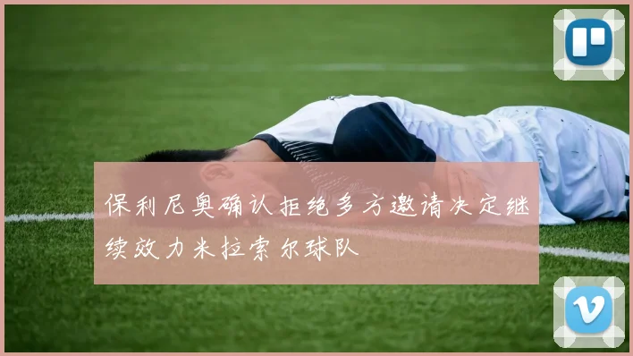 保利尼奥确认拒绝多方邀请决定继续效力米拉索尔球队