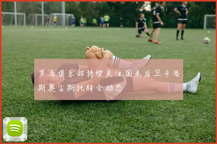 罗马俱乐部持续关注国米后卫卡洛斯奥古斯托转会动态